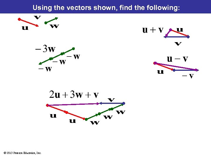 Using the vectors shown, find the following: © 2013 Pearson Education, Inc. 