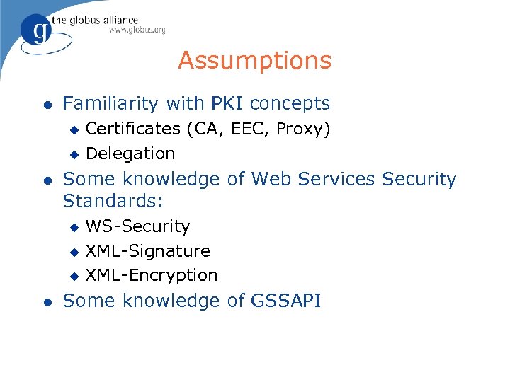 Assumptions l Familiarity with PKI concepts Certificates (CA, EEC, Proxy) u Delegation u l