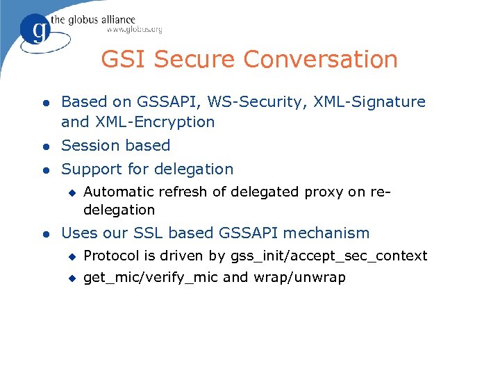 GSI Secure Conversation l Based on GSSAPI, WS-Security, XML-Signature and XML-Encryption l Session based