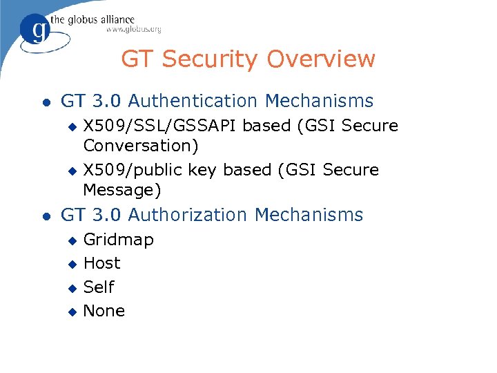 GT Security Overview l GT 3. 0 Authentication Mechanisms X 509/SSL/GSSAPI based (GSI Secure