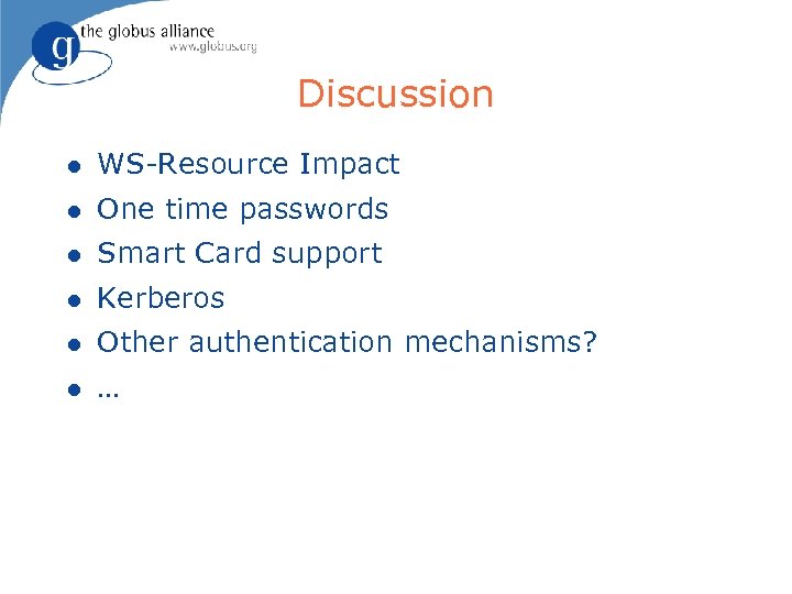 Discussion l WS-Resource Impact l One time passwords l Smart Card support l Kerberos