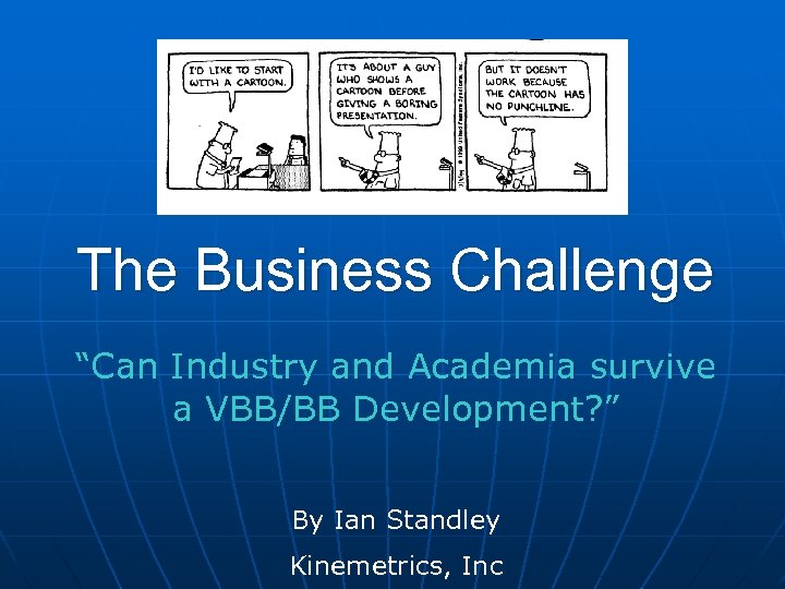 The Business Challenge “Can Industry and Academia survive a VBB/BB Development? ” By Ian