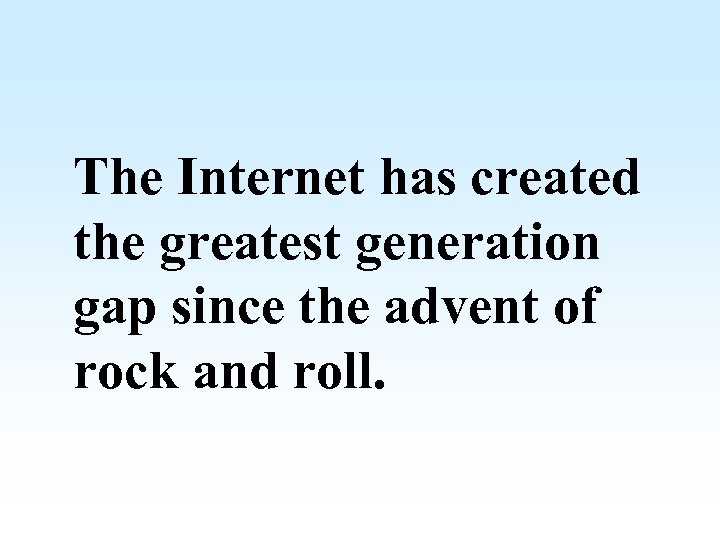 The Internet has created the greatest generation gap since the advent of rock and