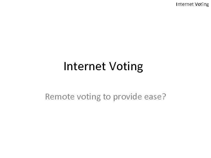Internet Voting Remote voting to provide ease? 