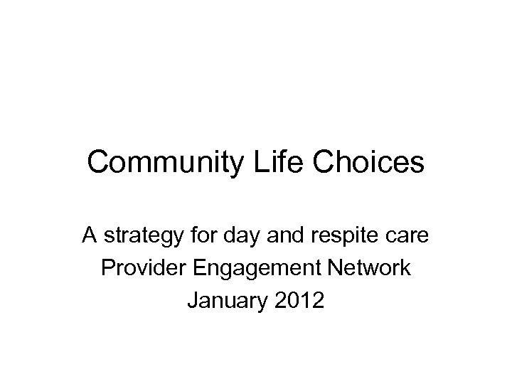 Community Life Choices A strategy for day and respite care Provider Engagement Network January
