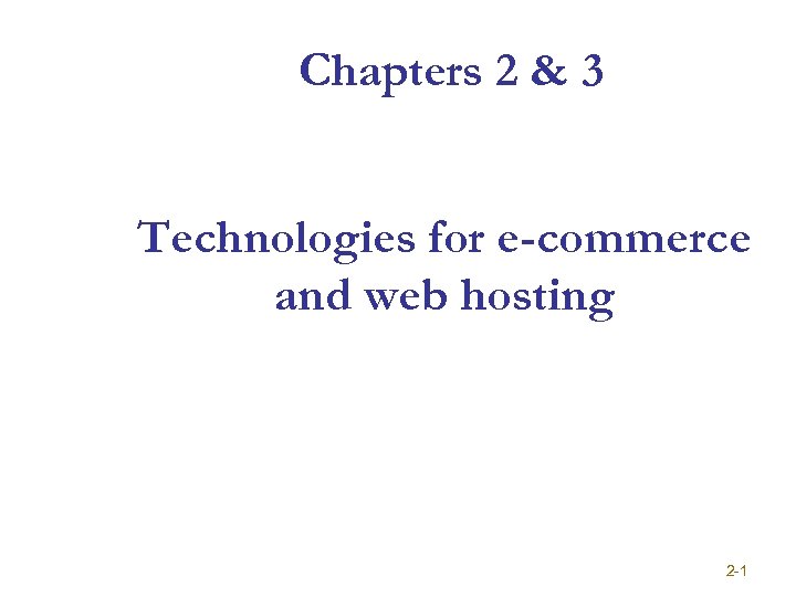 Chapters 2 & 3 Technologies for e-commerce and web hosting 2 -1 