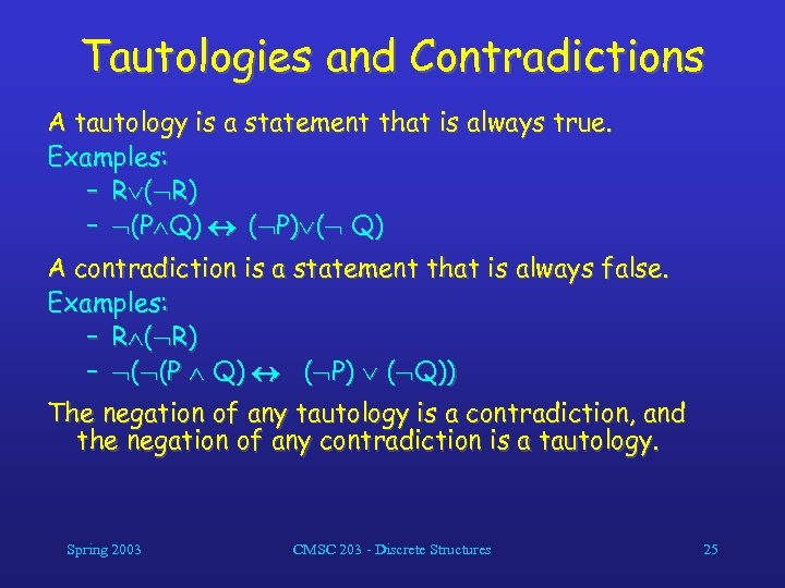 Tautologies and Contradictions A tautology is a statement that is always true. Examples: –