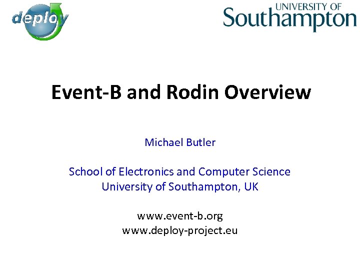 Event-B and Rodin Overview Michael Butler School of Electronics and Computer Science University of