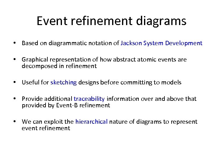 Event refinement diagrams • Based on diagrammatic notation of Jackson System Development • Graphical