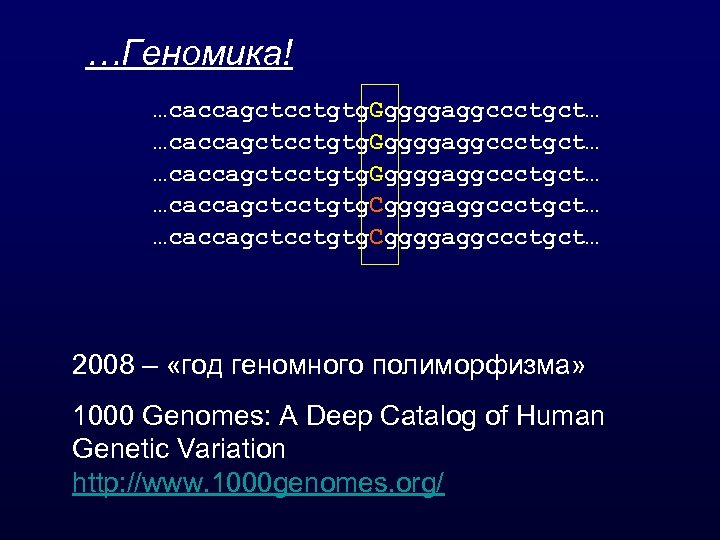 …Геномика! …caccagctcctgtg. Gggggaggccctgct… …caccagctcctgtg. Cggggaggccctgct… 2008 – «год геномного полиморфизма» 1000 Genomes: A Deep