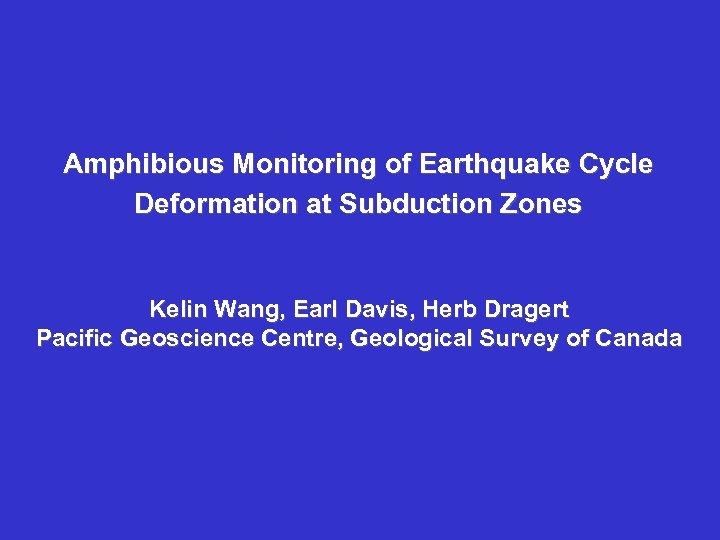 Amphibious Monitoring of Earthquake Cycle Deformation at Subduction Zones Kelin Wang, Earl Davis, Herb