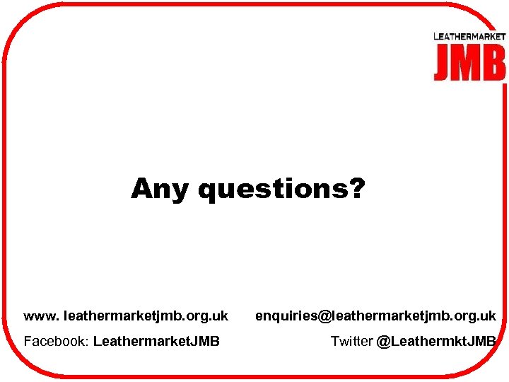 Any questions? www. leathermarketjmb. org. uk Facebook: Leathermarket. JMB enquiries@leathermarketjmb. org. uk Twitter @Leathermkt.