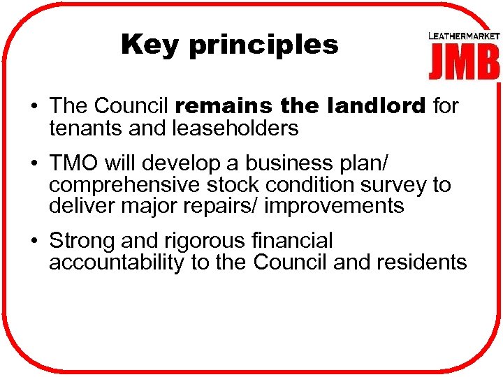 Key principles • The Council remains the landlord for tenants and leaseholders • TMO