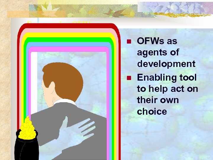 Empowering OFWs n n OFWs as agents of development Enabling tool to help act