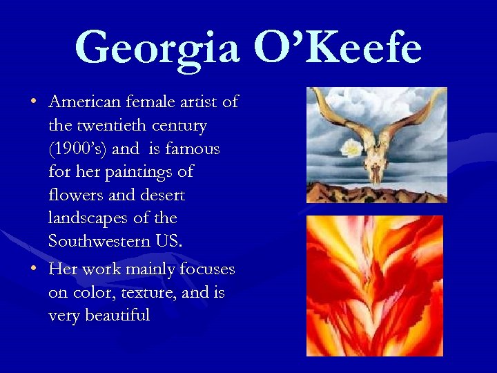 Georgia O’Keefe • American female artist of the twentieth century (1900’s) and is famous