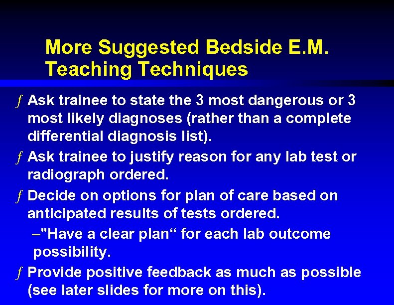 More Suggested Bedside E. M. Teaching Techniques ƒ Ask trainee to state the 3