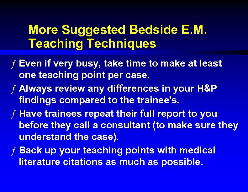 More Suggested Bedside E. M. Teaching Techniques ƒ Even if very busy, take time