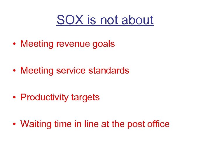 SOX is not about • Meeting revenue goals • Meeting service standards • Productivity
