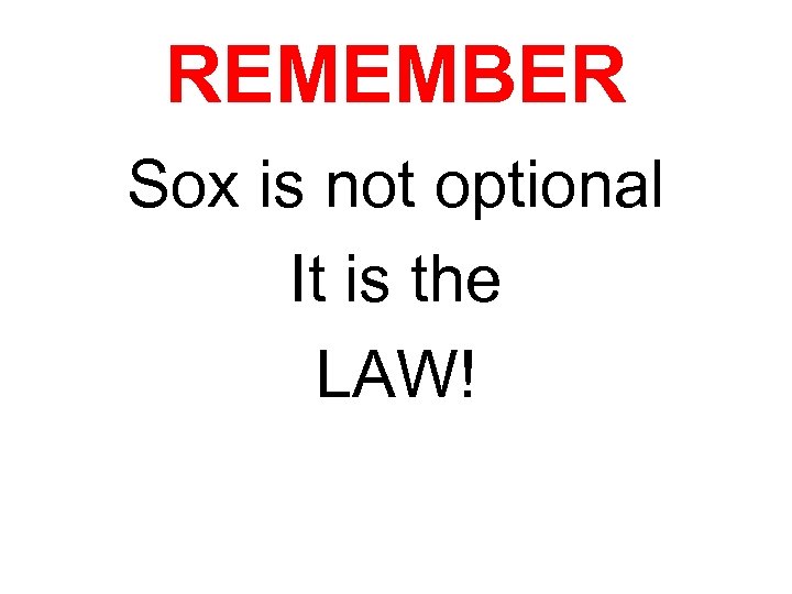REMEMBER Sox is not optional It is the LAW! 