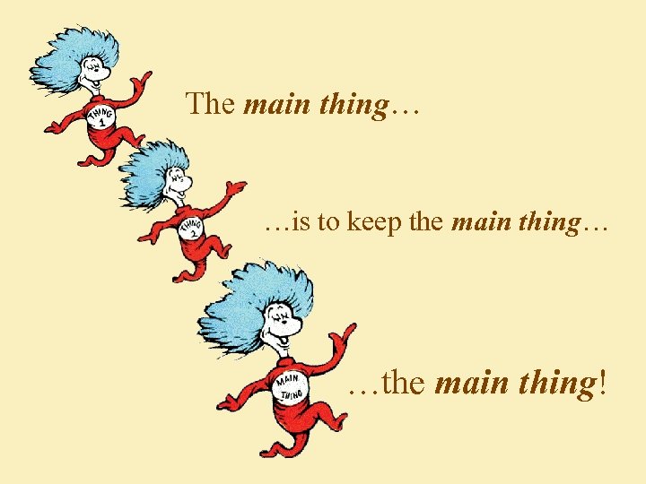 The main thing… …is to keep the main thing… …the main thing! 