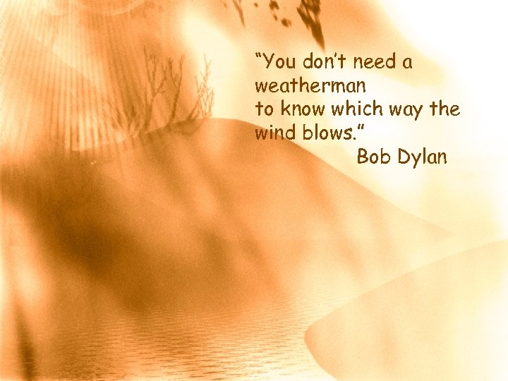 “You don’t need a weatherman to know which way the wind blows. ” Bob