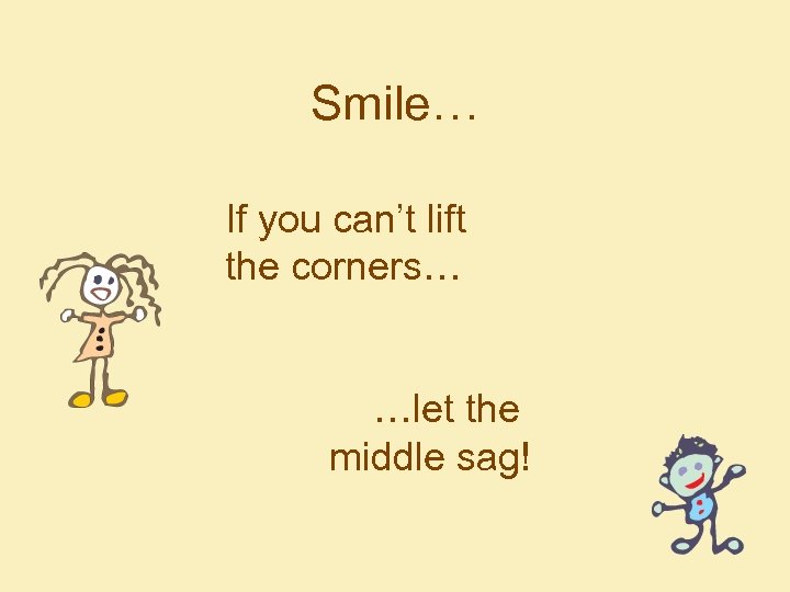 Smile… If you can’t lift the corners… …let the middle sag! 