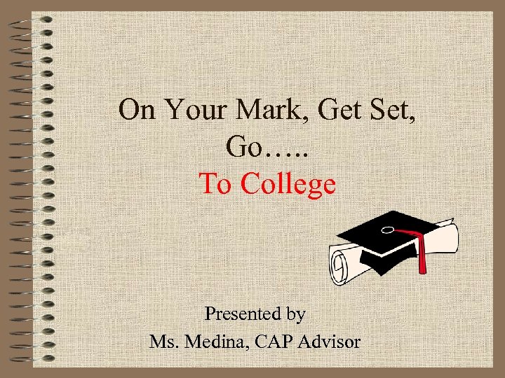 On Your Mark, Get Set, Go…. . To College Presented by Ms. Medina, CAP