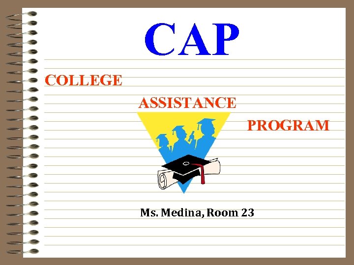 CAP COLLEGE ASSISTANCE PROGRAM Ms. Medina, Room 23 