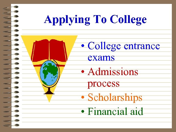 Applying To College • College entrance exams • Admissions process • Scholarships • Financial