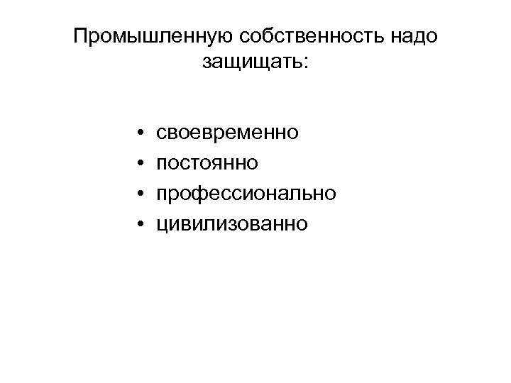 Промышленную собственность надо защищать: • • своевременно постоянно профессионально цивилизованно 