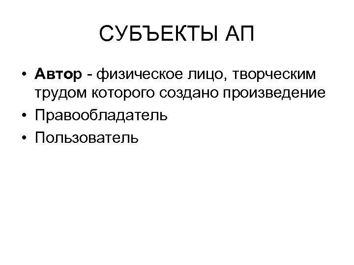 СУБЪЕКТЫ АП • Автор - физическое лицо, творческим трудом которого создано произведение • Правообладатель