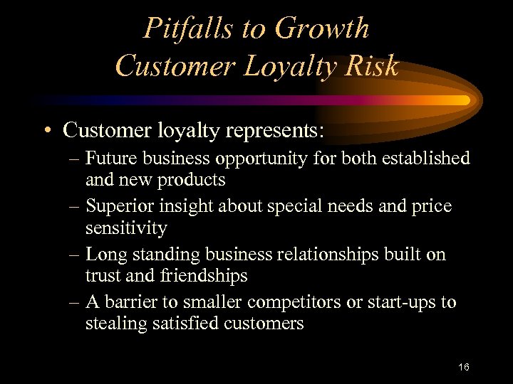 Pitfalls to Growth Customer Loyalty Risk • Customer loyalty represents: – Future business opportunity