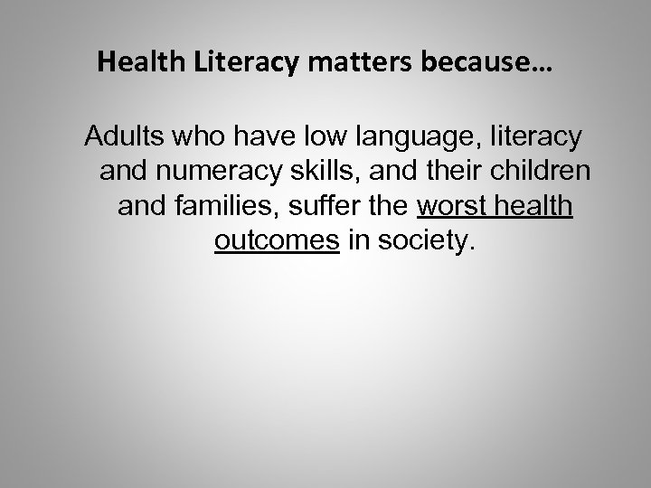 Health Literacy matters because… Adults who have low language, literacy and numeracy skills, and