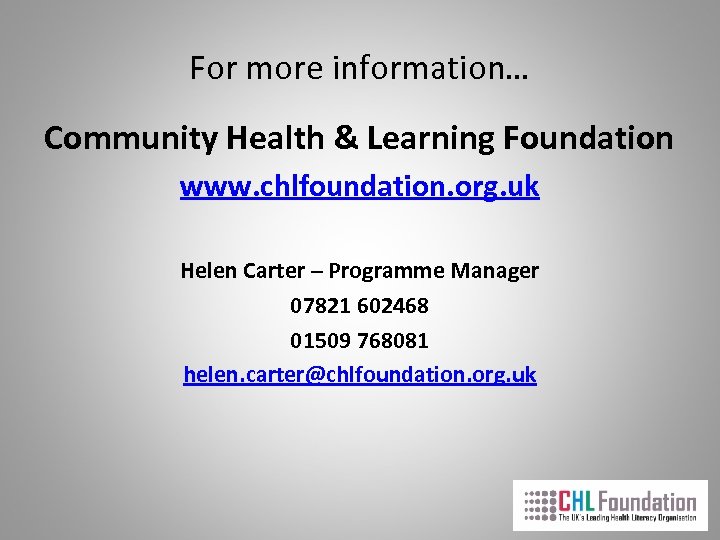 For more information… Community Health & Learning Foundation www. chlfoundation. org. uk Helen Carter