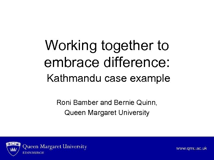 Working together to embrace difference: Kathmandu case example Roni Bamber and Bernie Quinn, Queen