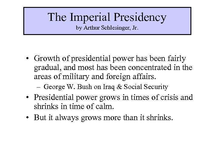 The Imperial Presidency by Arthur Schlesinger, Jr. • Growth of presidential power has been