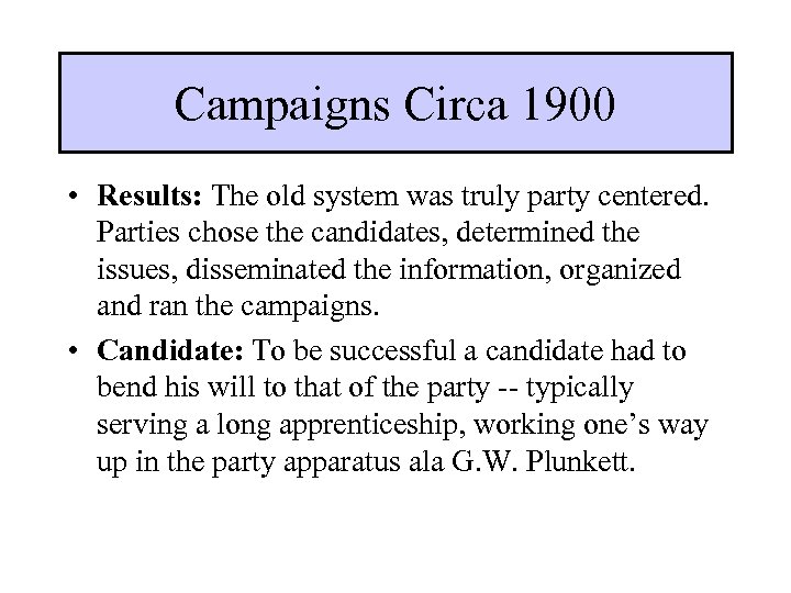 Campaigns Circa 1900 • Results: The old system was truly party centered. Parties chose