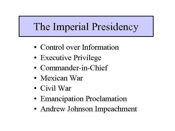 The Imperial Presidency • • Control over Information Executive Privilege Commander-in-Chief Mexican War Civil