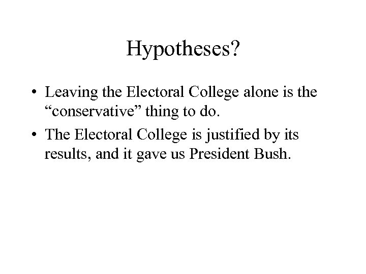 Hypotheses? • Leaving the Electoral College alone is the “conservative” thing to do. •