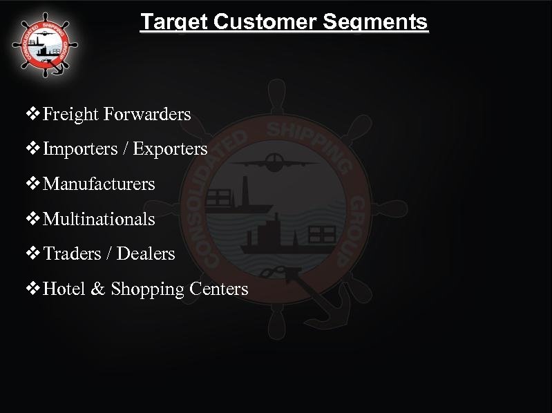 Target Customer Segments v Freight Forwarders v Importers / Exporters v Manufacturers v Multinationals