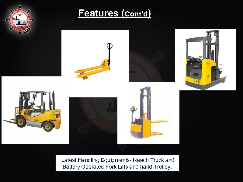 Features (Cont’d) Latest Handling Equipments- Reach Truck and Battery Operated Fork Lifts and hand