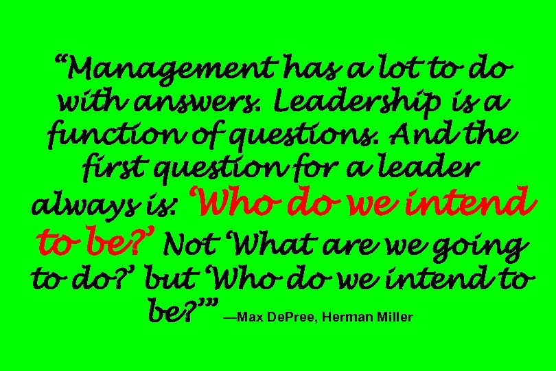 “Management has a lot to do with answers. Leadership is a function of questions.