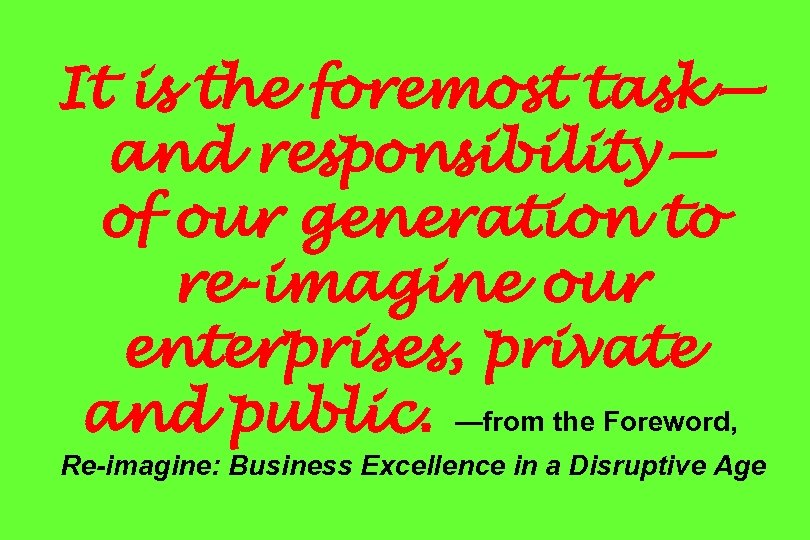 It is the foremost task— and responsibility— of our generation to re-imagine our enterprises,