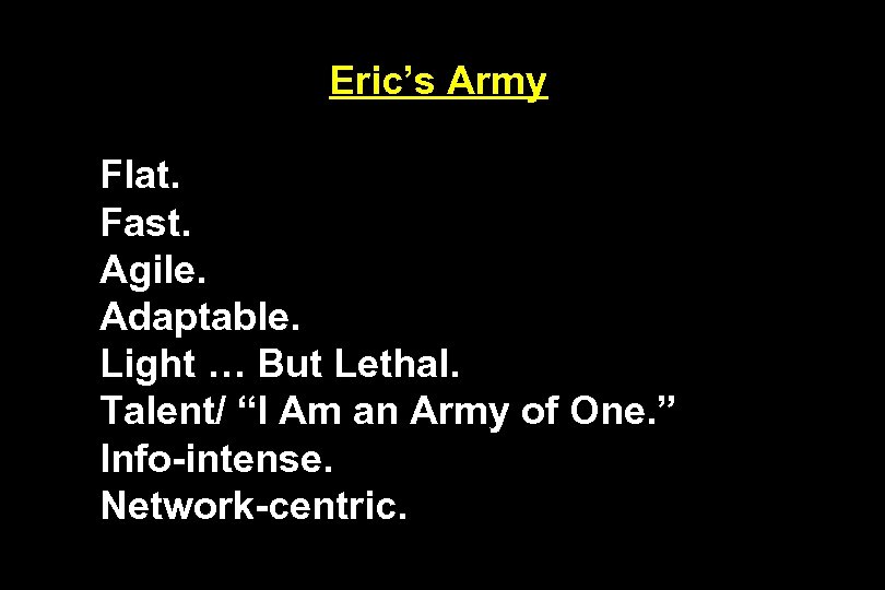 Eric’s Army Flat. Fast. Agile. Adaptable. Light … But Lethal. Talent/ “I Am an
