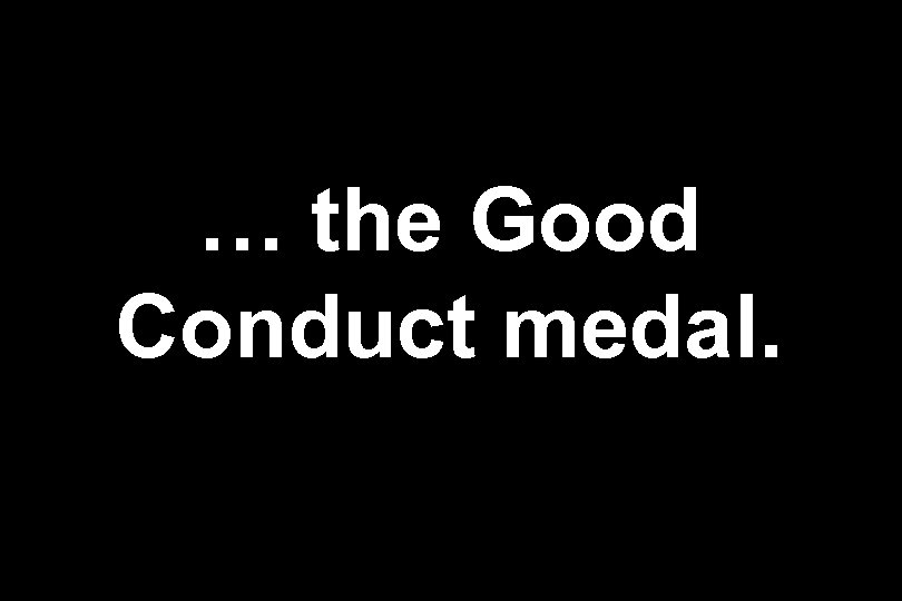 … the Good Conduct medal. 