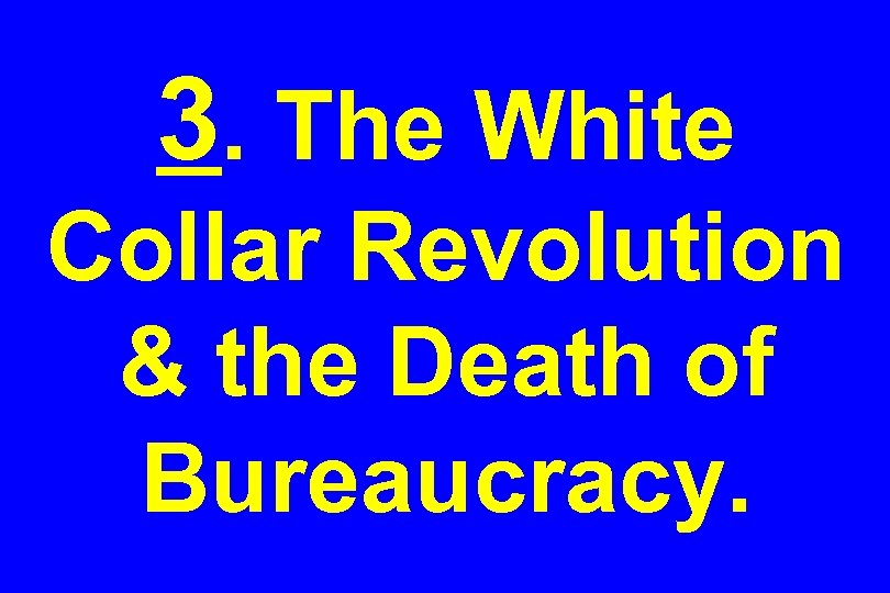 3. The White Collar Revolution & the Death of Bureaucracy. 