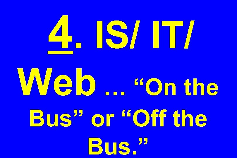 4. IS/ IT/ Web … “On the Bus” or “Off the Bus. ” 
