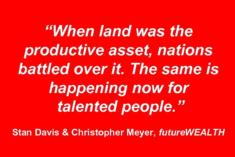 “When land was the productive asset, nations battled over it. The same is happening