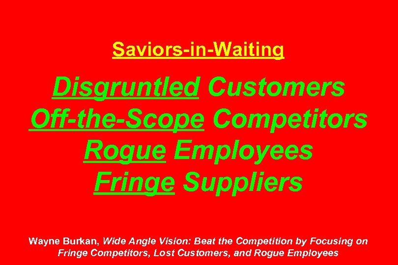 Saviors-in-Waiting Disgruntled Customers Off-the-Scope Competitors Rogue Employees Fringe Suppliers Wayne Burkan, Wide Angle Vision: