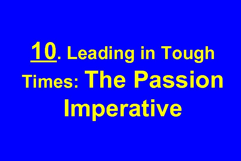 10. Leading in Tough Times: The Passion Imperative 